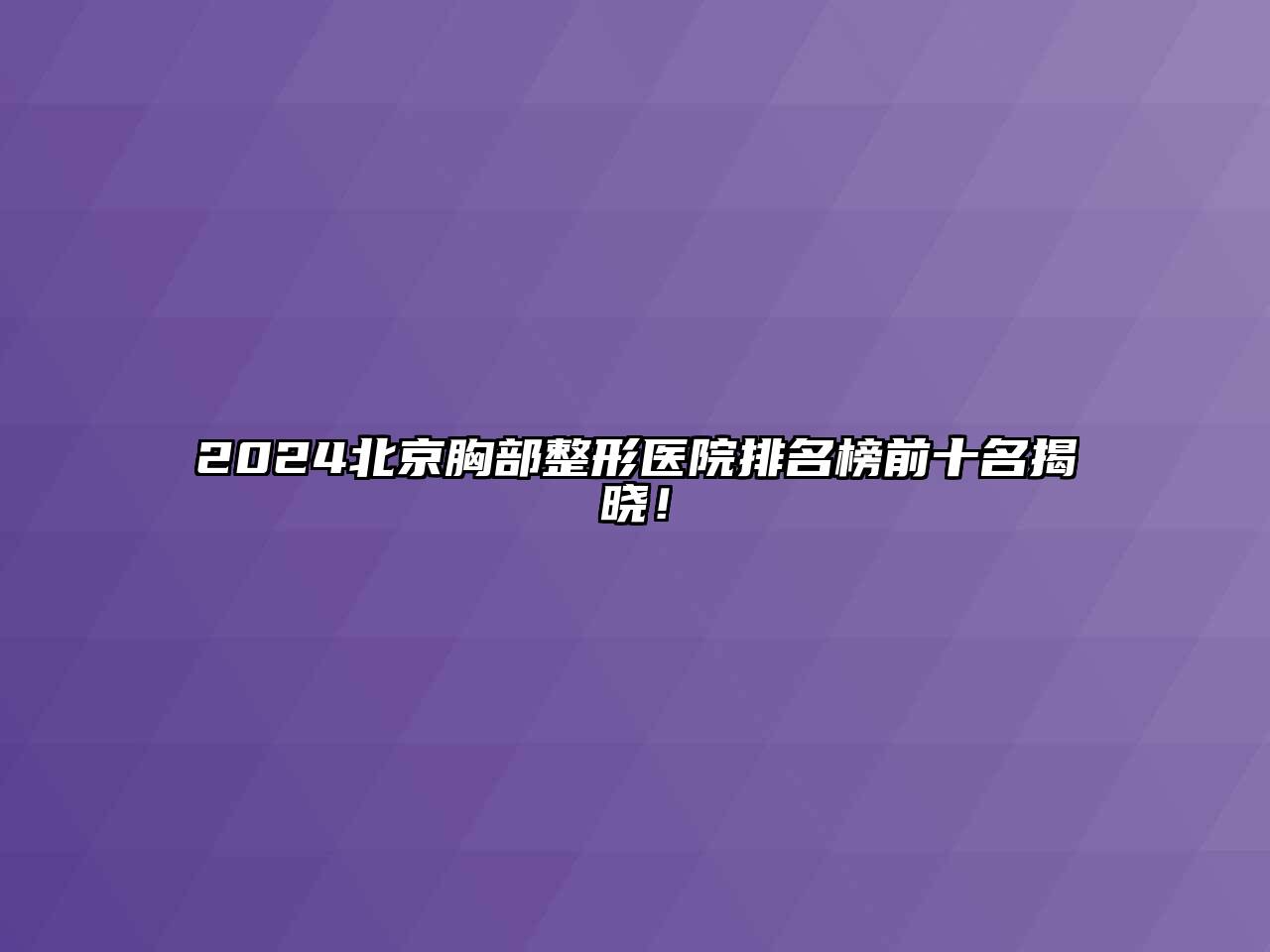 2024北京胸部整形医院排名榜前十名揭晓！