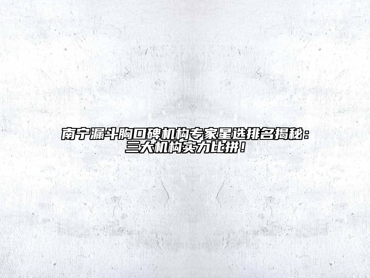 南宁漏斗胸口碑机构专家星选排名揭秘：三大机构实力比拼！