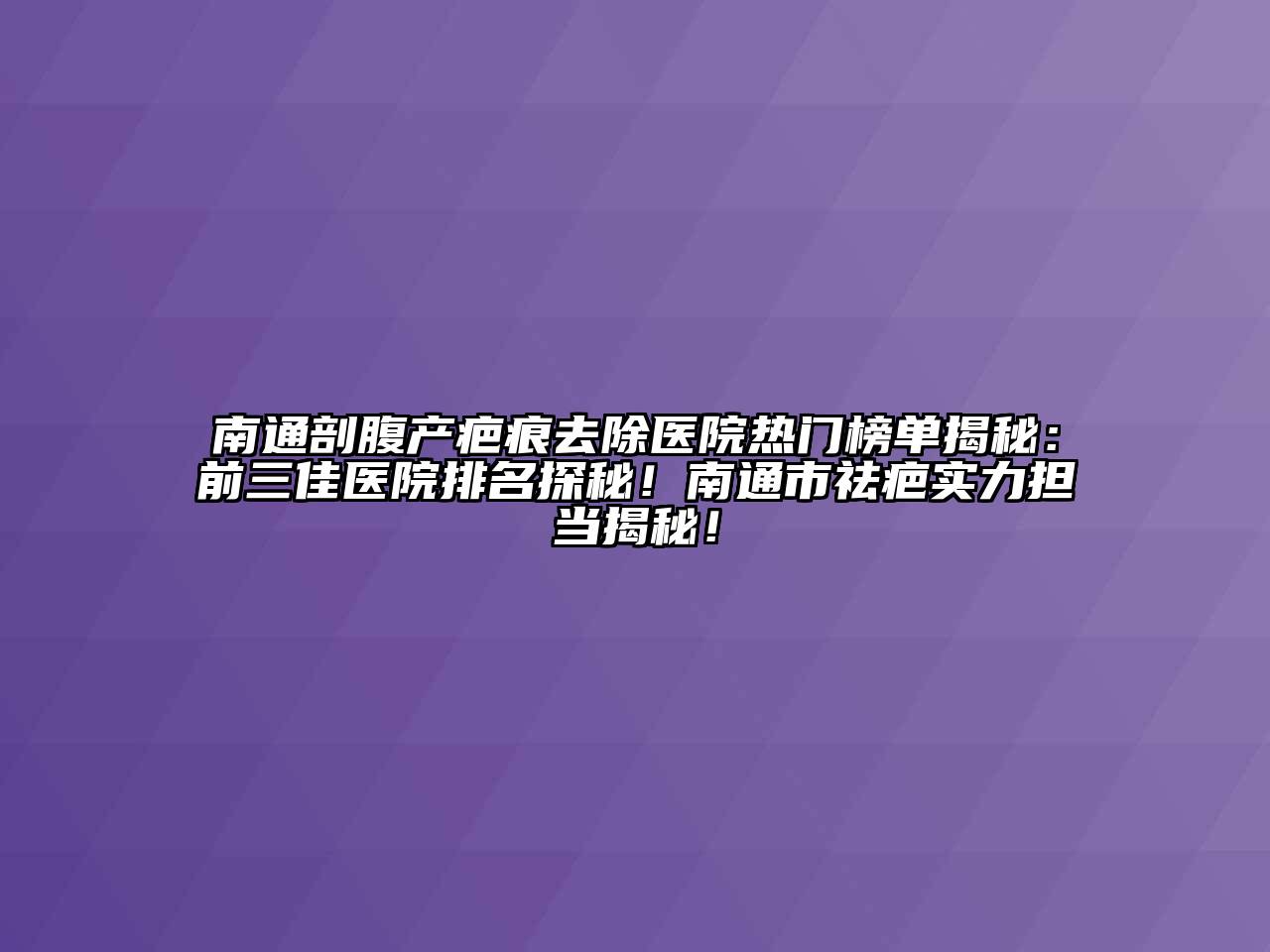 南通剖腹产疤痕去除医院热门榜单揭秘：前三佳医院排名探秘！南通市祛疤实力担当揭秘！
