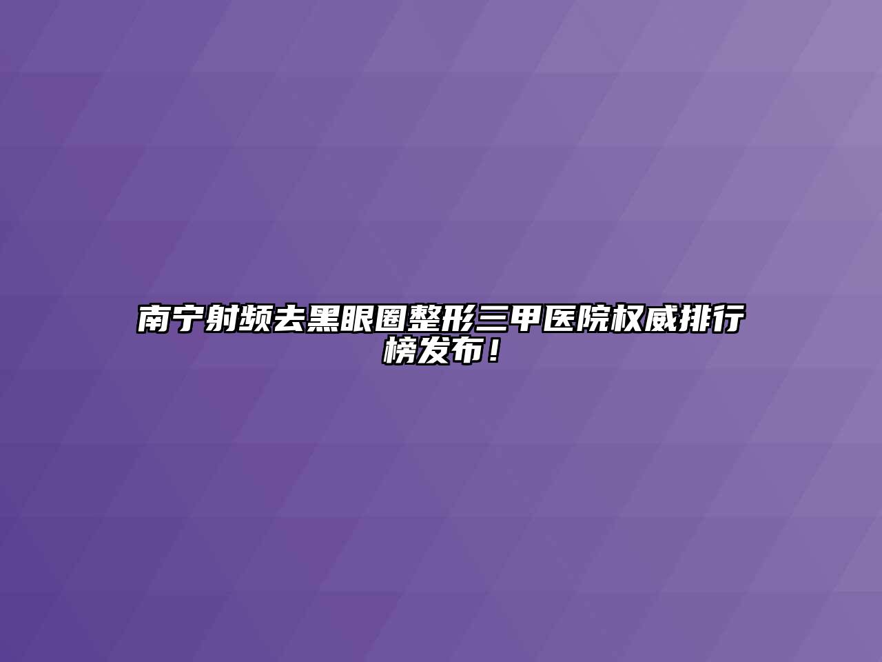 南宁射频去黑眼圈整形三甲医院权威排行榜发布！