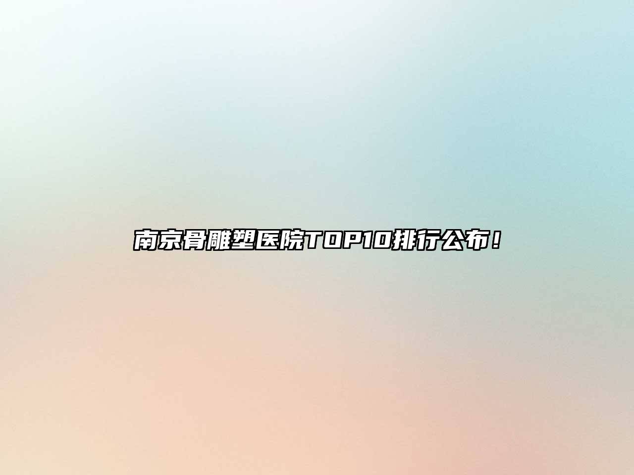 南京骨雕塑医院TOP10排行公布！
