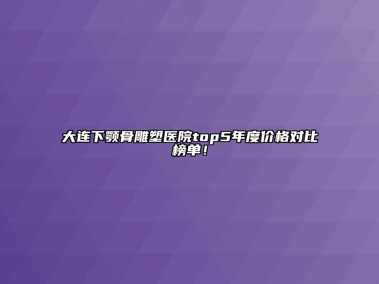 大连下颚骨雕塑医院top5年度价格对比榜单！