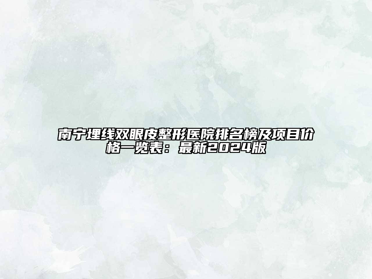南宁埋线双眼皮整形医院排名榜及项目价格一览表：最新2024版