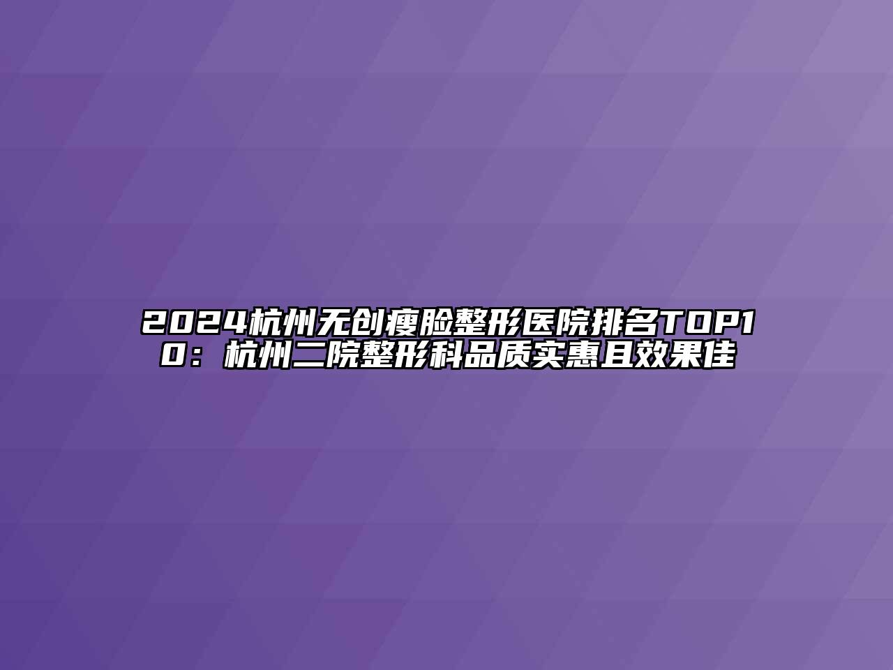 2024杭州无创瘦脸整形医院排名TOP10：杭州二院整形科品质实惠且效果佳