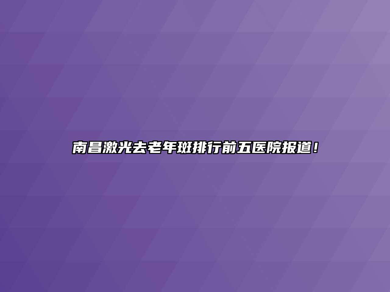 南昌激光去老年斑排行前五医院报道！