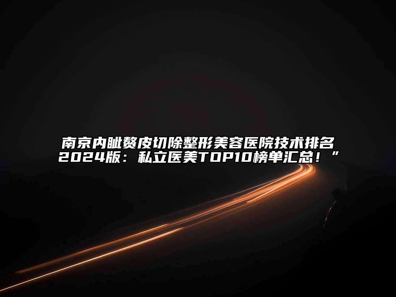 南京内眦赘皮切除整形美容医院技术排名2024版：私立医美TOP10榜单汇总！”