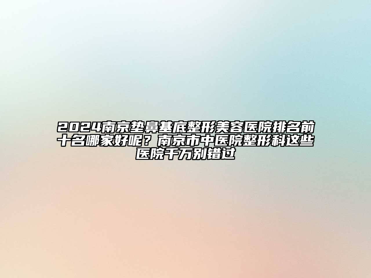 2024南京垫鼻基底整形美容医院排名前十名哪家好呢？南京市中医院整形科这些医院千万别错过