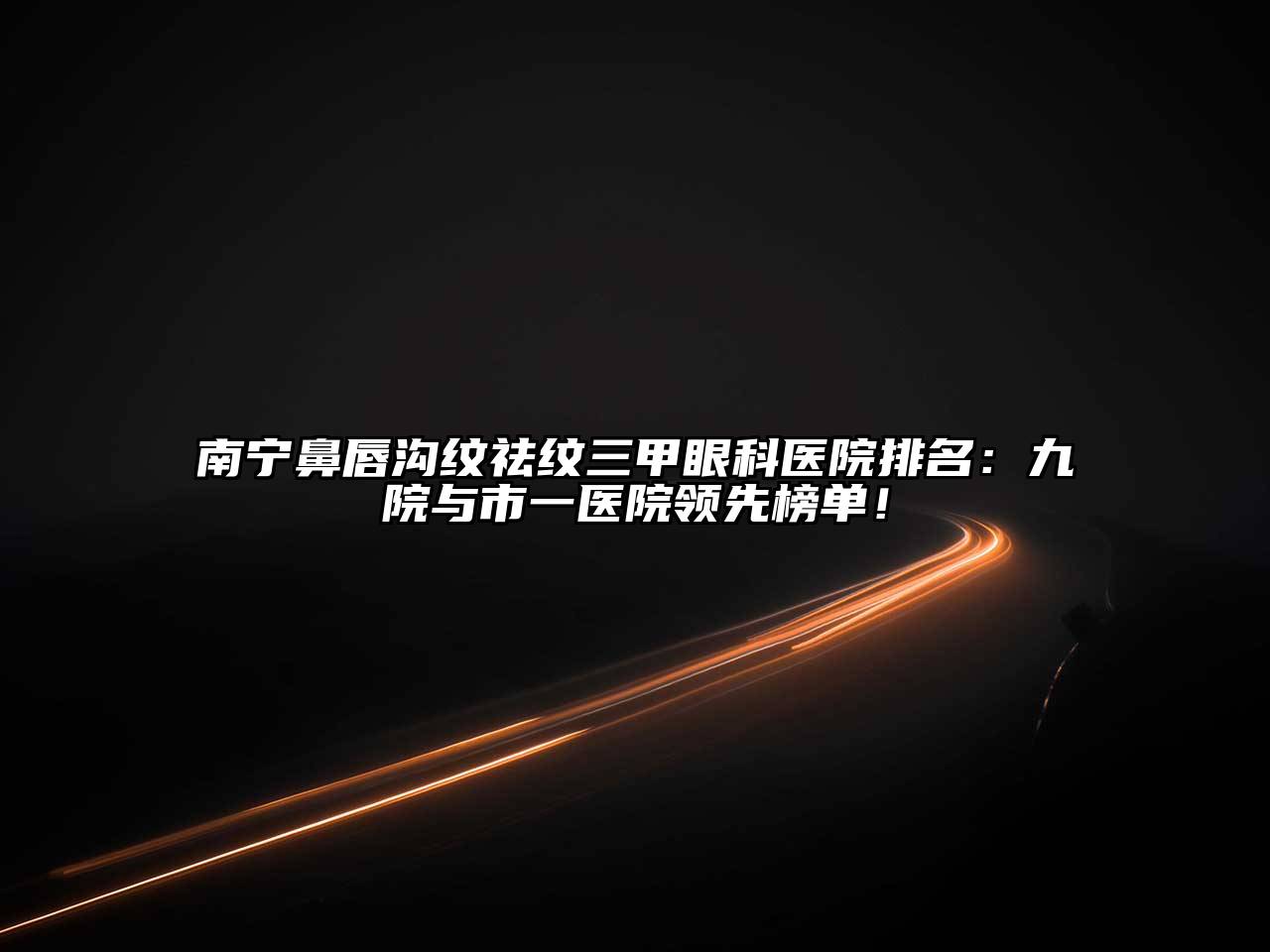 南宁鼻唇沟纹祛纹三甲眼科医院排名：九院与市一医院领先榜单！
