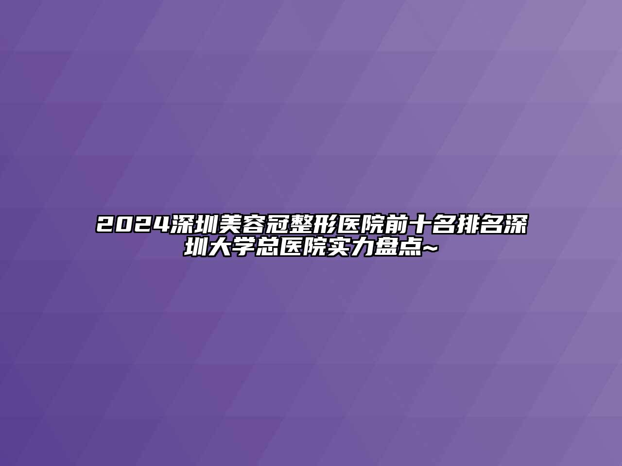2024深圳美容冠整形医院前十名排名深圳大学总医院实力盘点~
