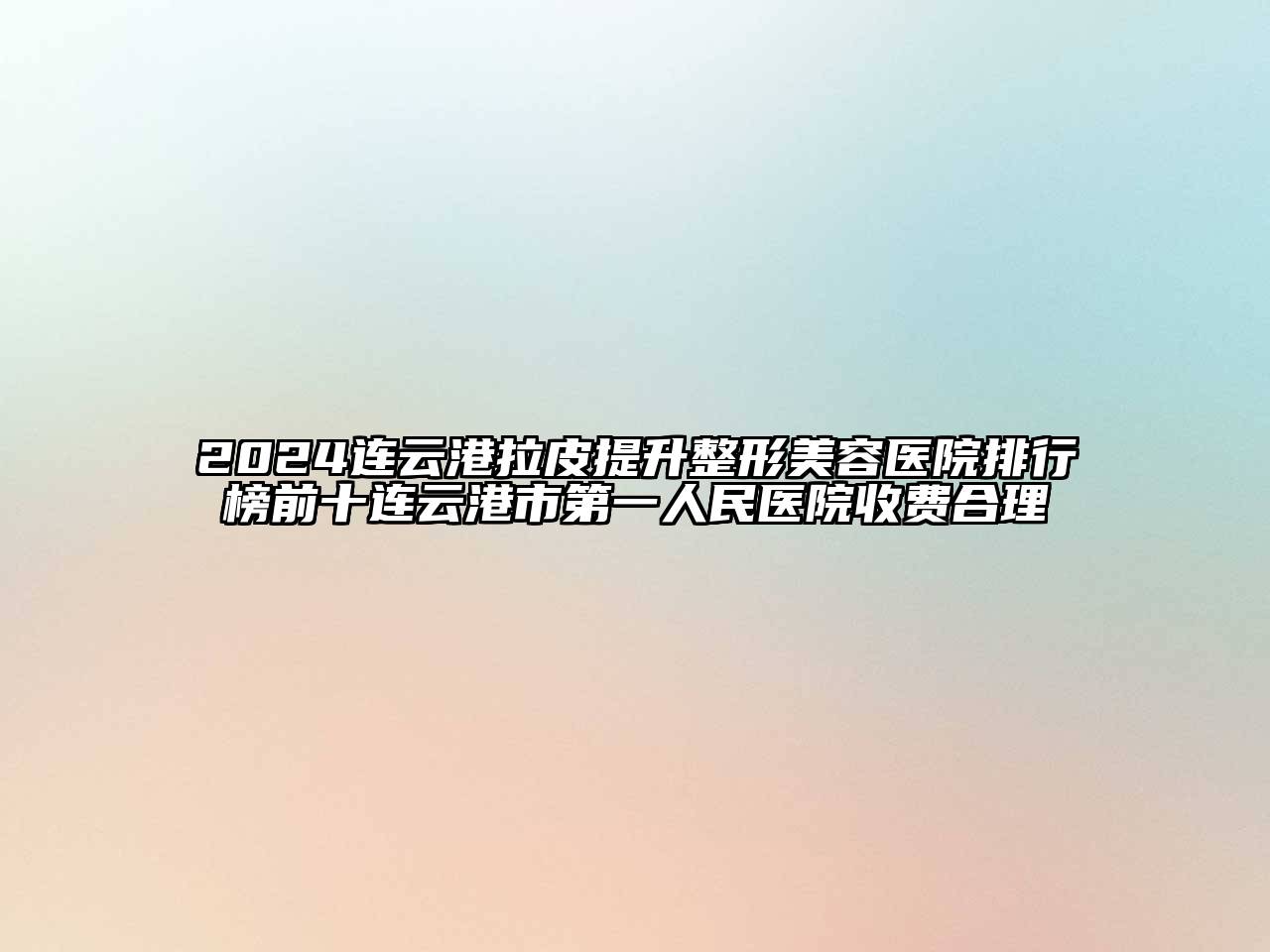 2024连云港拉皮提升整形美容医院排行榜前十连云港市第一人民医院收费合理