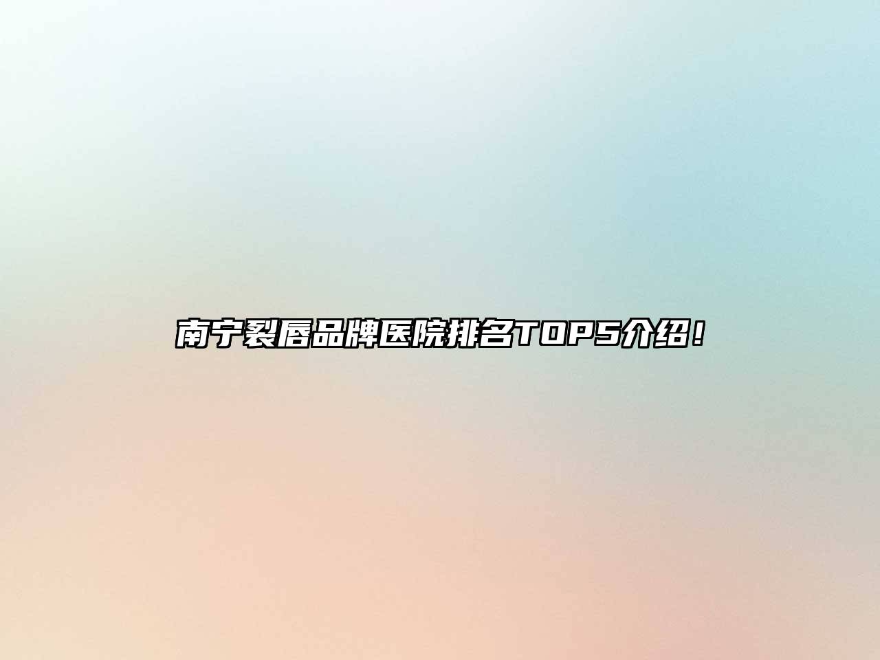南宁裂唇品牌医院排名TOP5介绍！