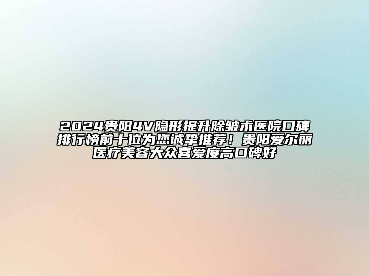 2024贵阳4V隐形提升除皱术医院口碑排行榜前十位为您诚挚推荐！贵阳爱尔丽医疗美容大众喜爱度高口碑好