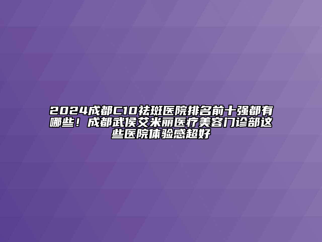 2024成都C10祛斑医院排名前十强都有哪些！成都武侯艾米丽医疗美容门诊部这些医院体验感超好