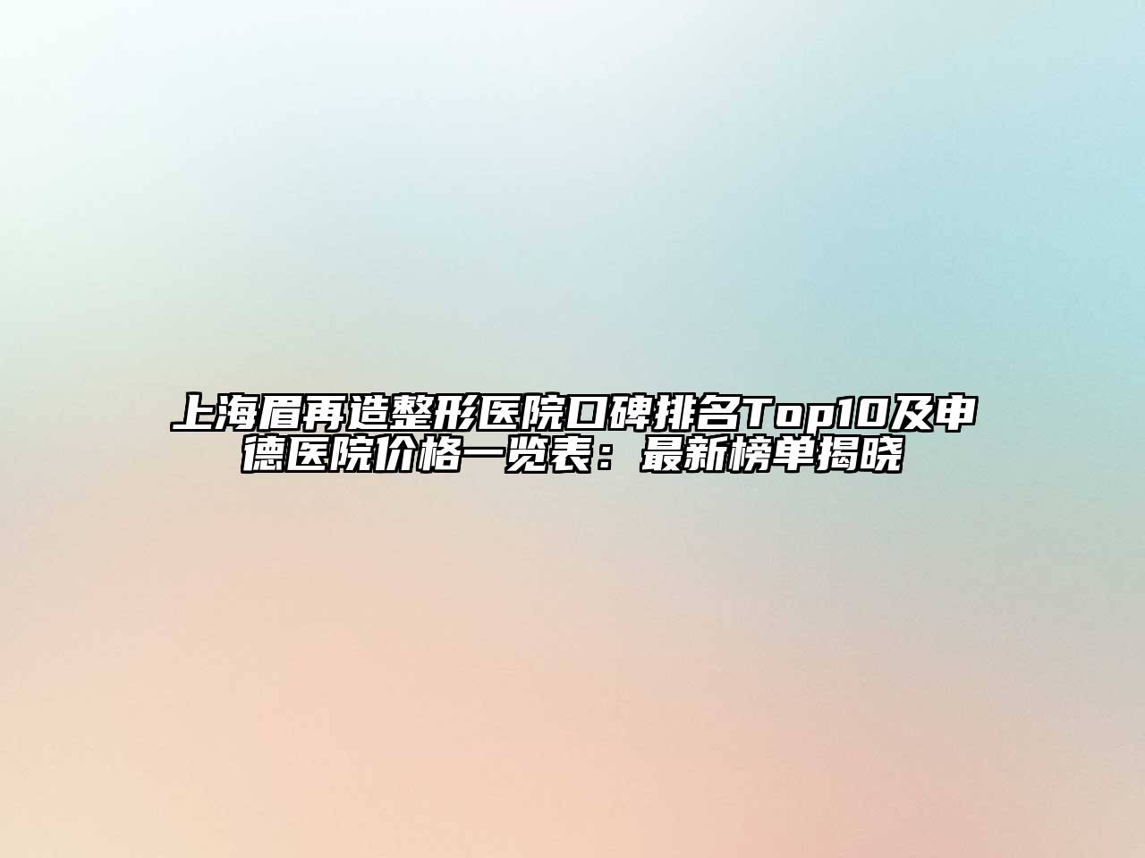 上海眉再造整形医院口碑排名Top10及申德医院价格一览表：最新榜单揭晓