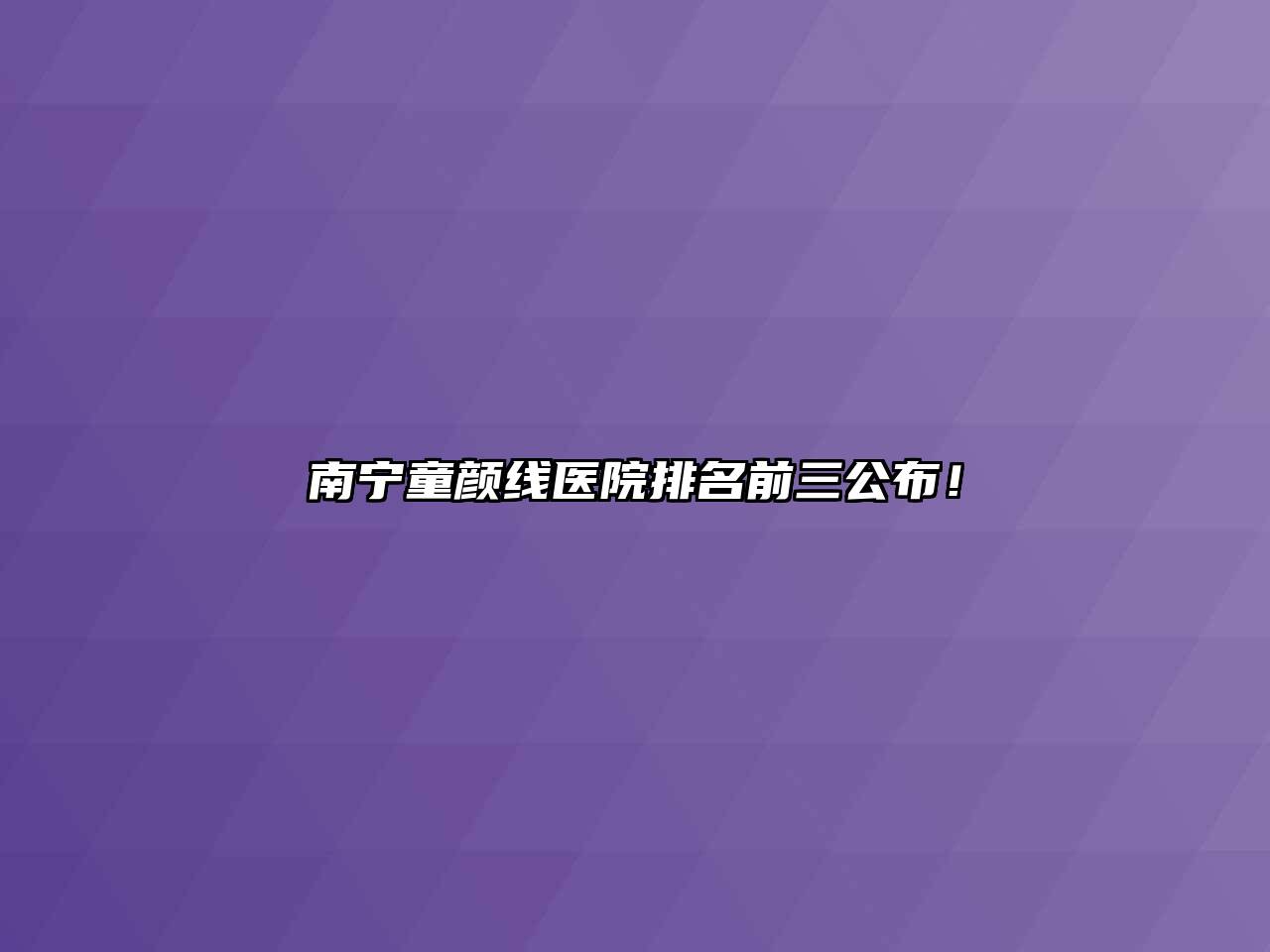 南宁童颜线医院排名前三公布！