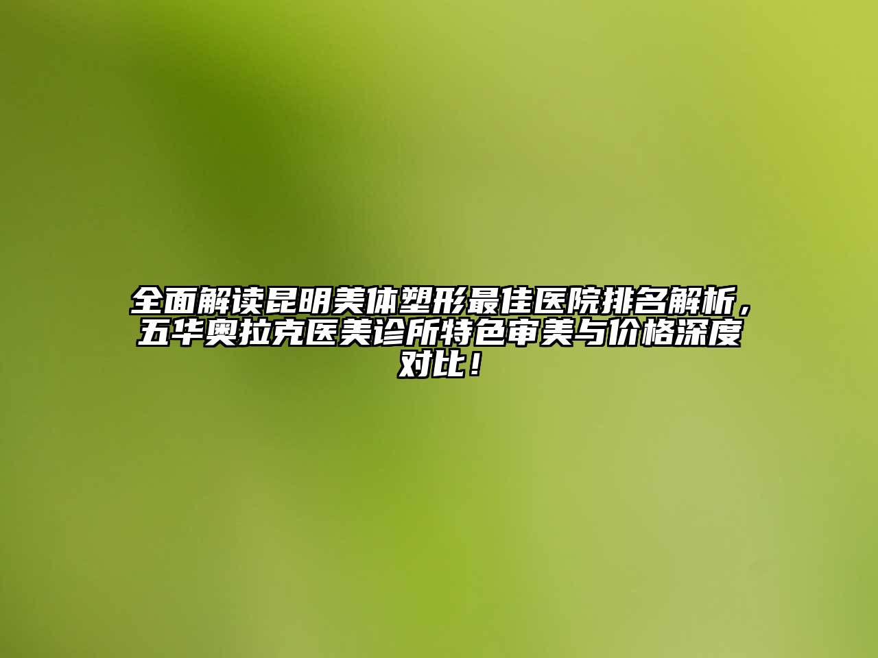 全面解读昆明美体塑形最佳医院排名解析，五华奥拉克医美诊所特色审美与价格深度对比！