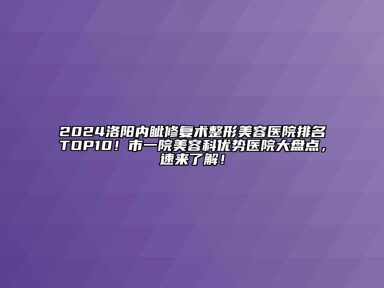 2024洛阳内眦修复术整形美容医院排名TOP10！市一院美容科优势医院大盘点，速来了解！