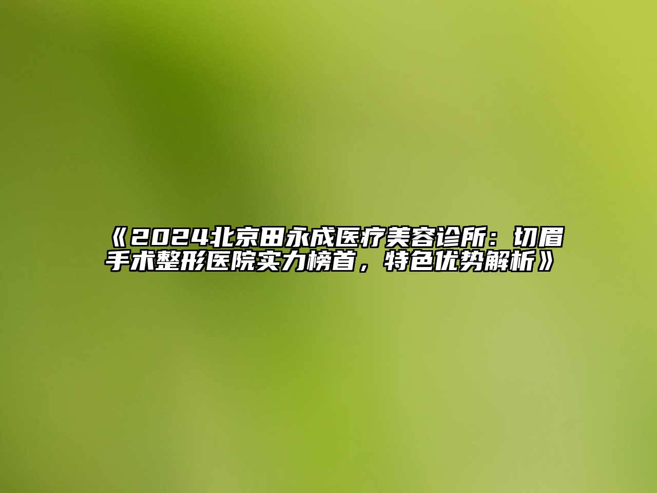 2024北京田永成医疗美容诊所：切眉手术整形医院实力榜首，特色优势解析