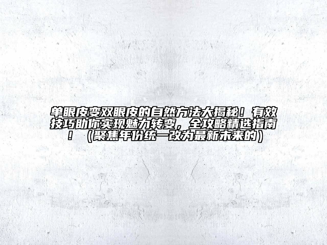 单眼皮变双眼皮的自然方法大揭秘！有效技巧助你实现魅力转变，全攻略精选指南！（聚焦年份统一改为最新未来的）