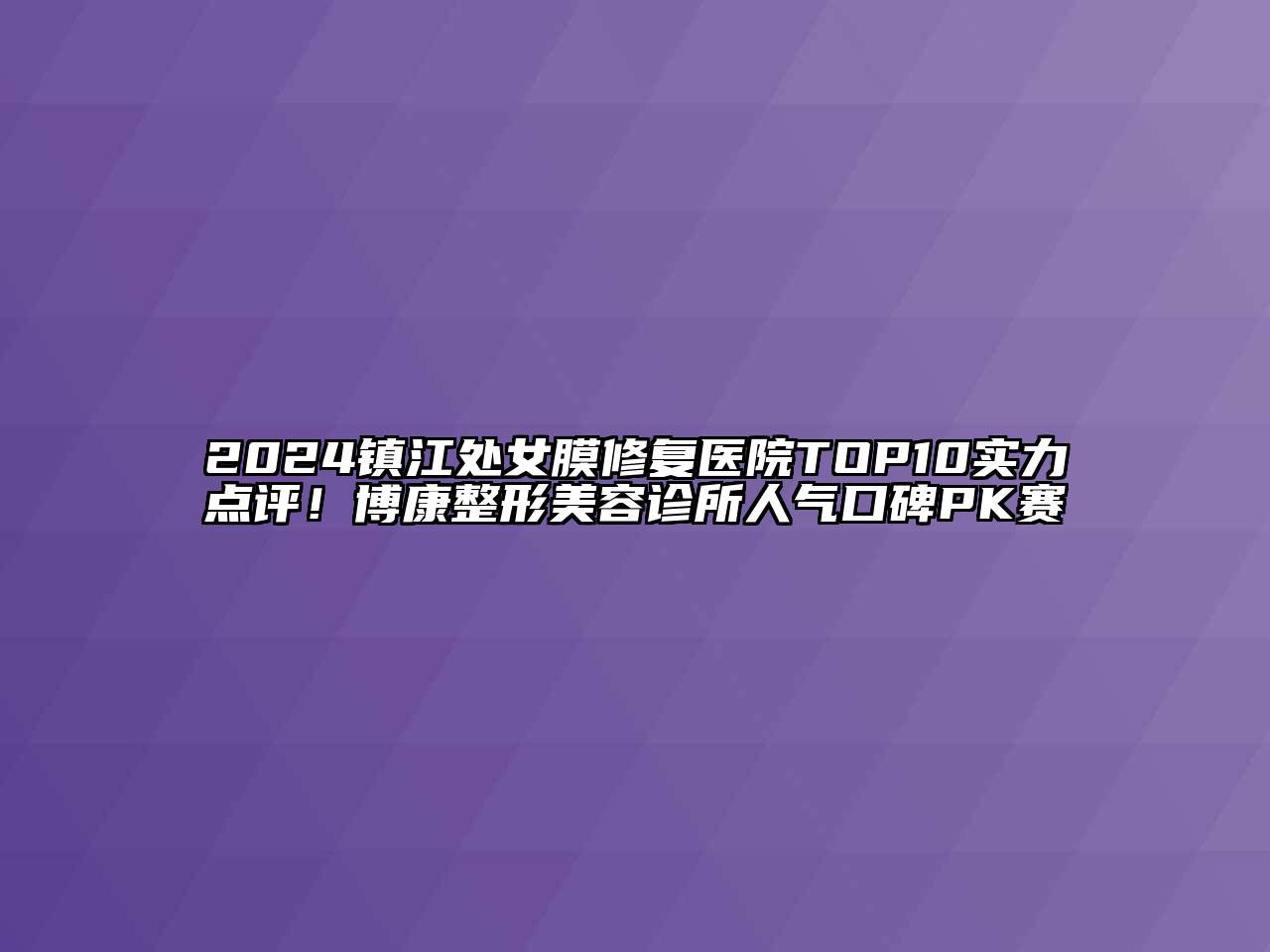 2024镇江处女膜修复医院TOP10实力点评！博康整形美容诊所人气口碑PK赛