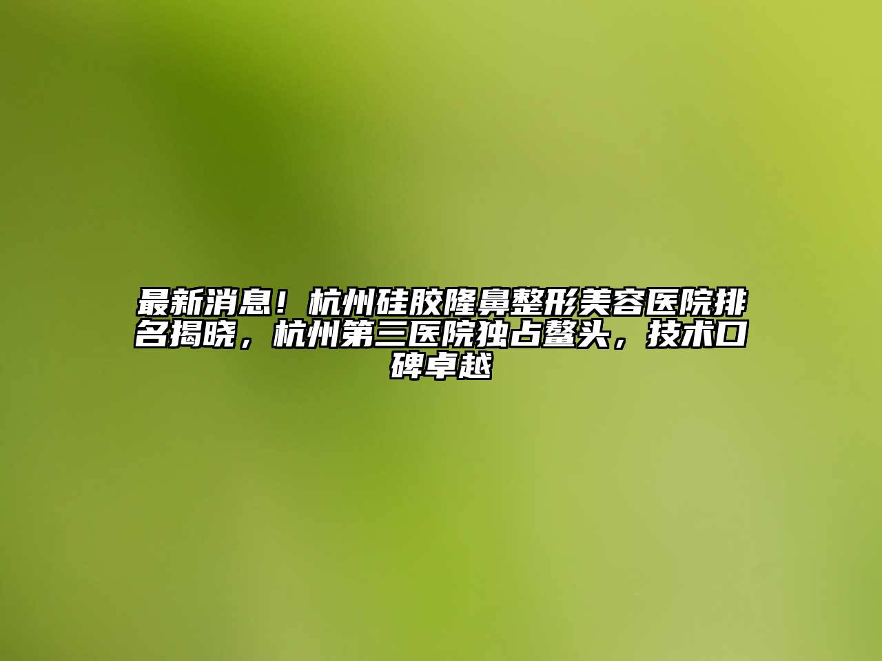 最新消息！杭州硅胶隆鼻整形美容医院排名揭晓，杭州第三医院独占鳌头，技术口碑卓越