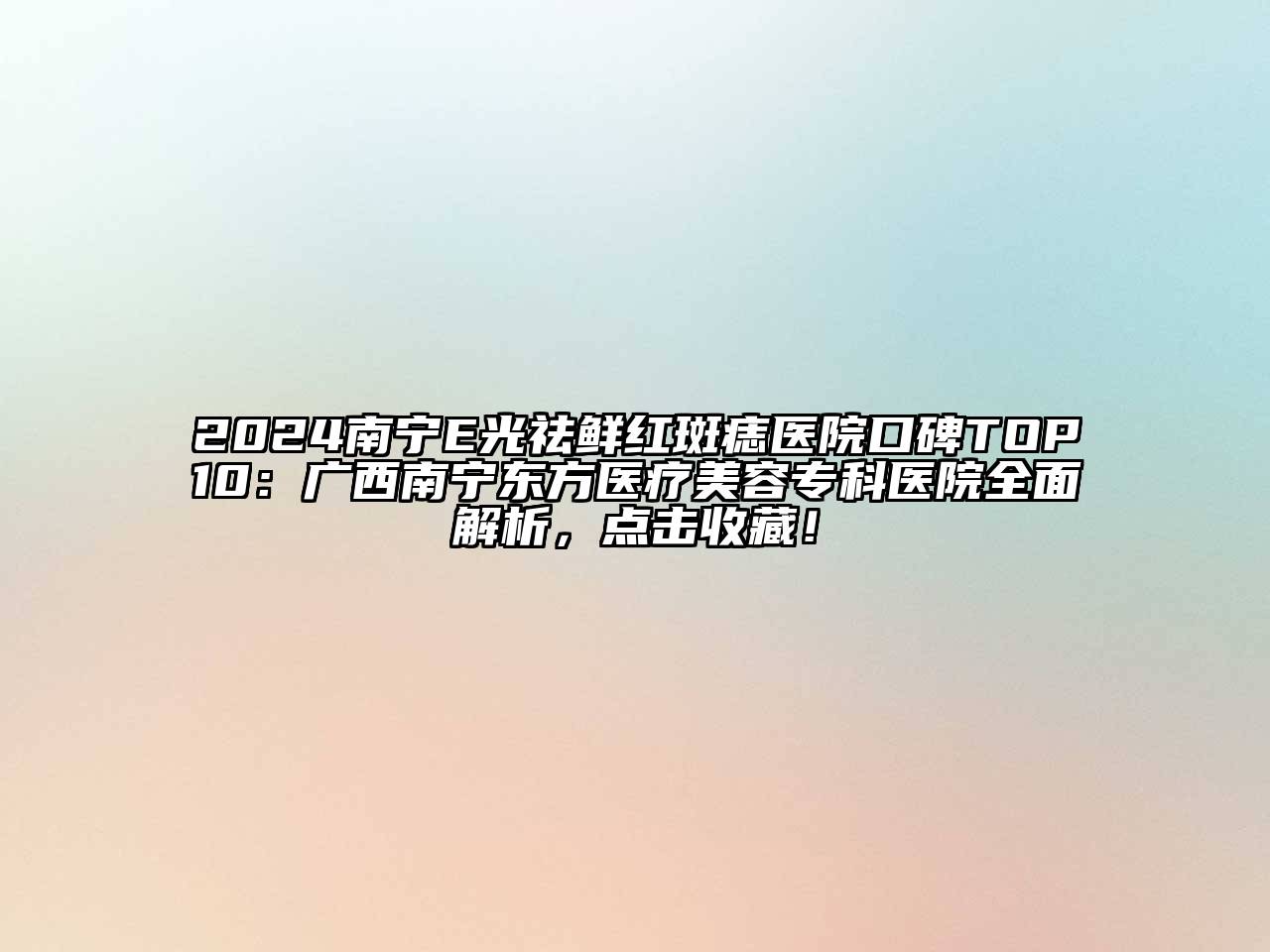 2024南宁E光祛鲜红斑痣医院口碑TOP10：广西南宁东方医疗美容专科医院全面解析，点击收藏！