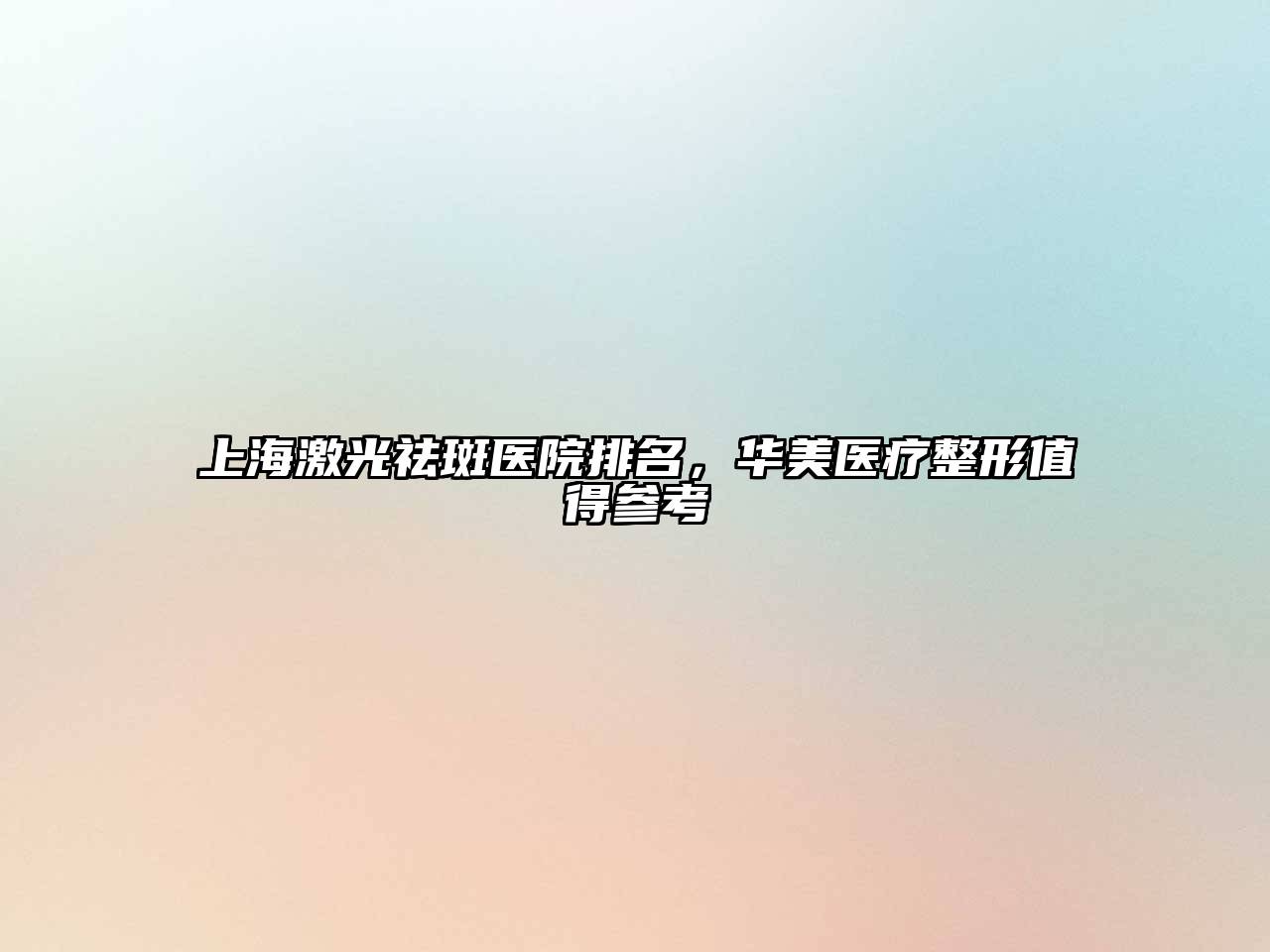 上海激光祛斑医院排名，华美医疗整形值得参考