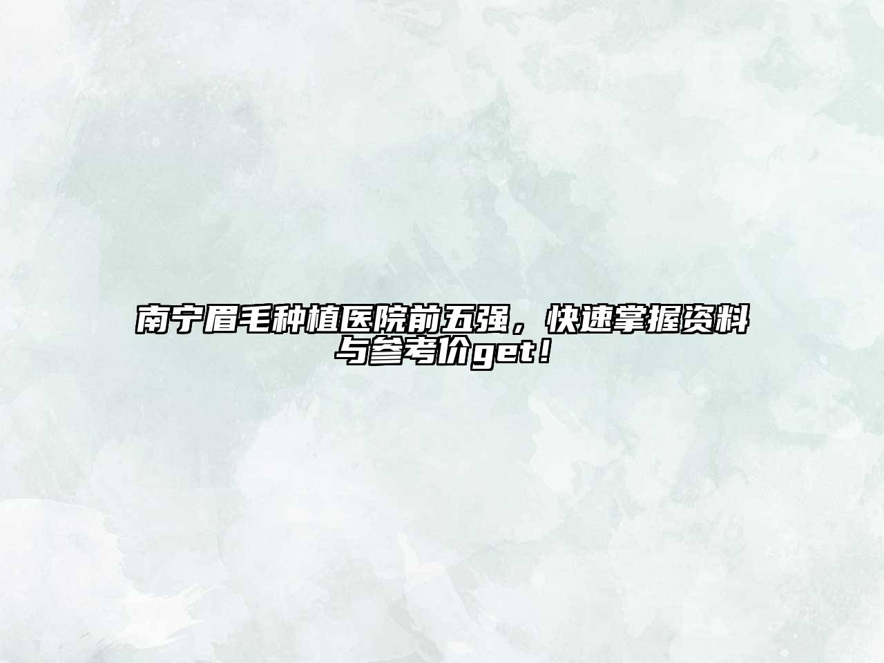 南宁眉毛种植医院前五强，快速掌握资料与参考价get！