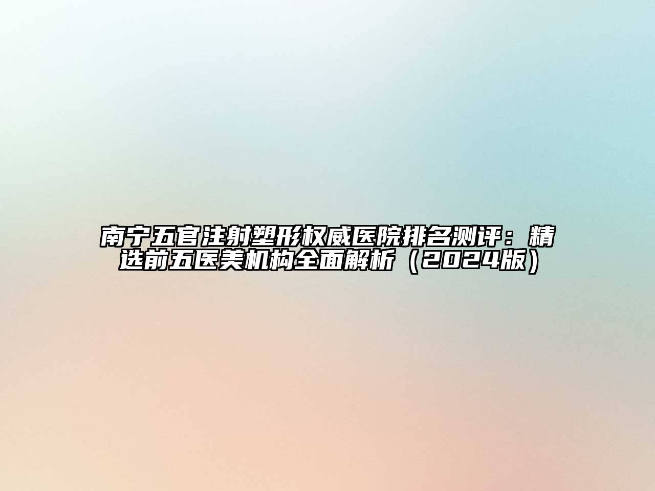 南宁五官注射塑形权威医院排名测评：精选前五医美机构全面解析（2024版）