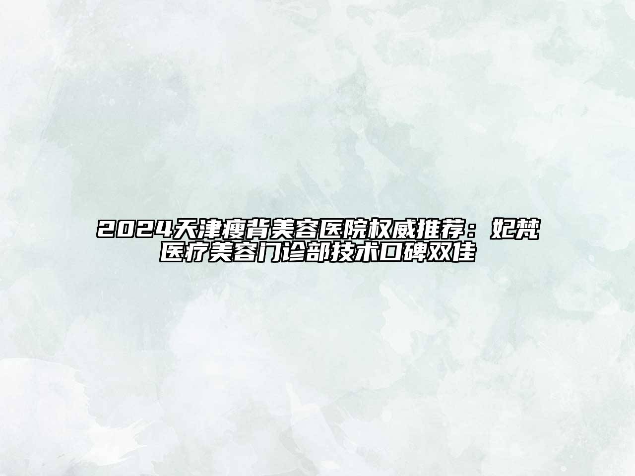 2024天津瘦背美容医院权威推荐：妃梵医疗美容门诊部技术口碑双佳