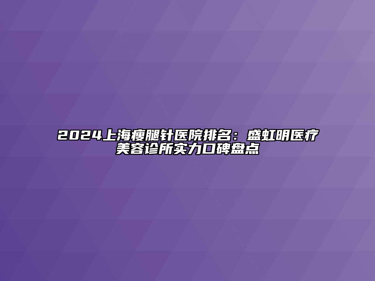 2024上海瘦腿针医院排名：盛虹明医疗美容诊所实力口碑盘点