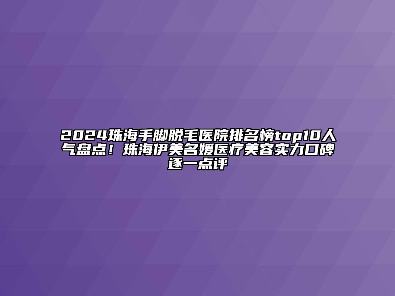 2024珠海手脚脱毛医院排名榜top10人气盘点！珠海伊美名媛医疗美容实力口碑逐一点评