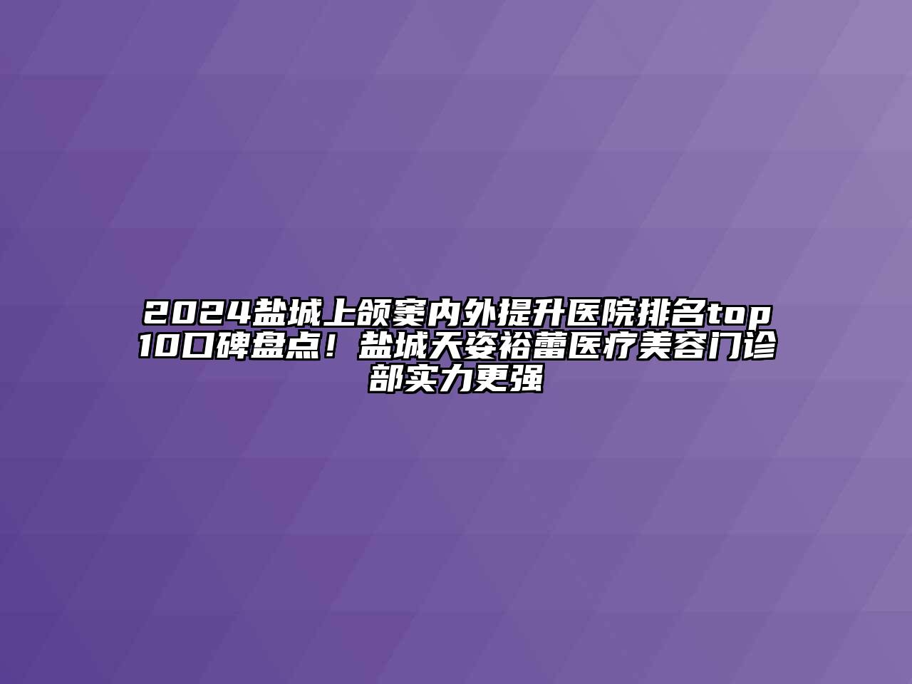 2024盐城上颌窦内外提升医院排名top10口碑盘点！盐城天姿裕蕾医疗美容门诊部实力更强
