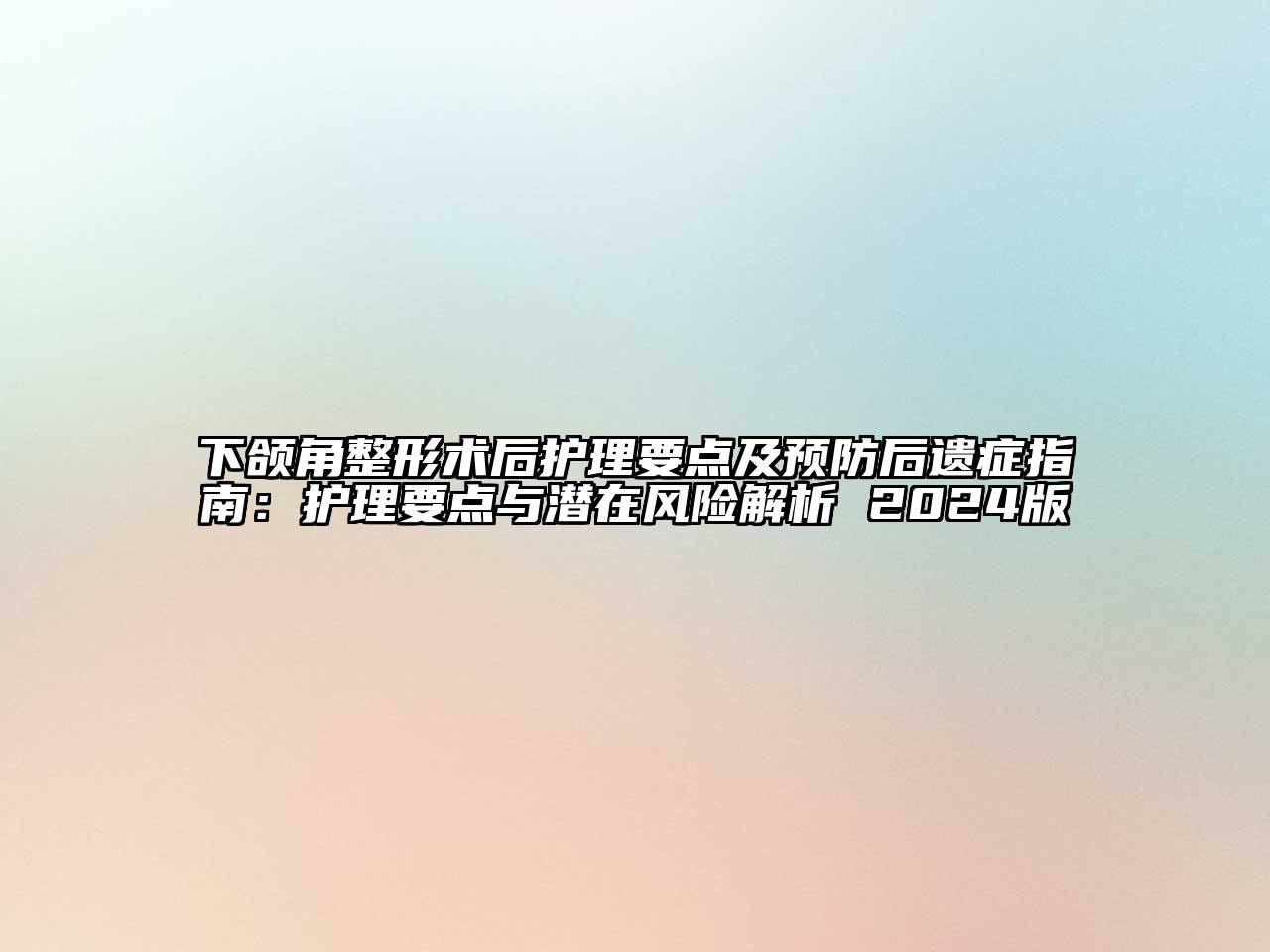 下颌角整形术后护理要点及预防后遗症指南：护理要点与潜在风险解析 2024版