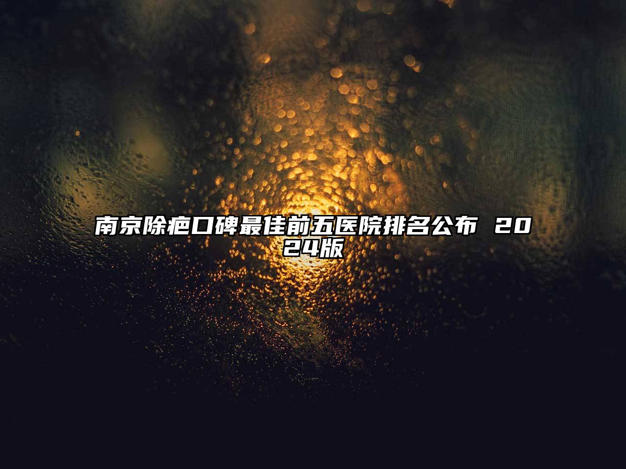 南京除疤口碑最佳前五医院排名公布 2024版