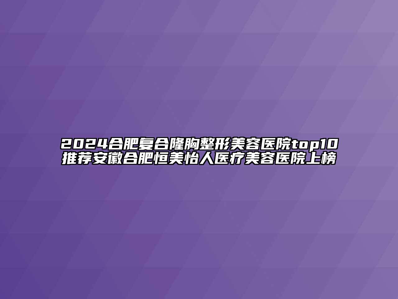 2024合肥复合隆胸整形美容医院top10推荐安徽合肥恒美怡人医疗美容医院上榜