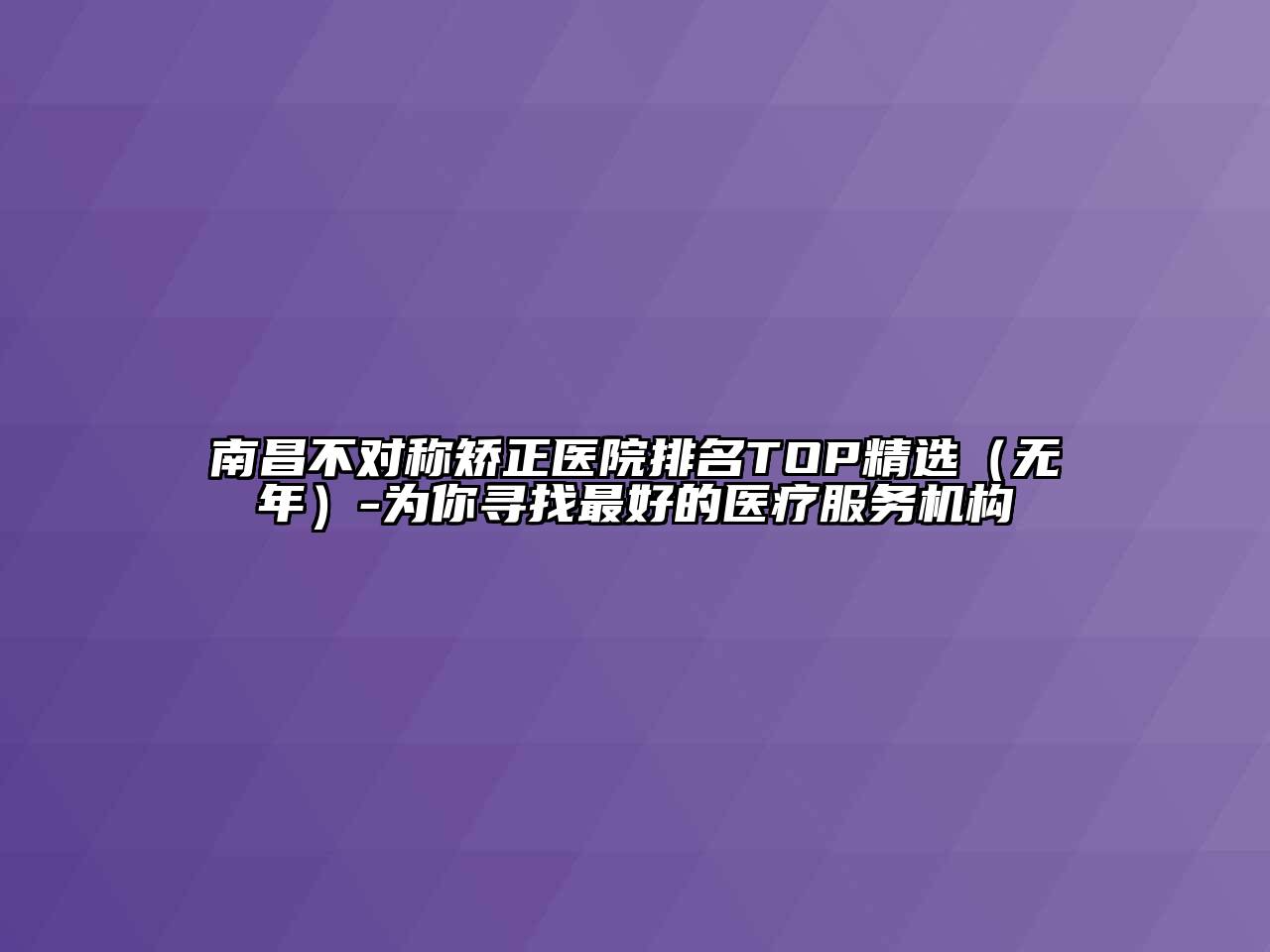 南昌不对称矫正医院排名TOP精选（无年）-为你寻找最好的医疗服务机构