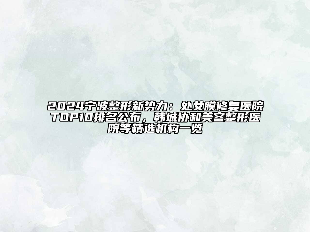 2024宁波整形新势力：处女膜修复医院TOP10排名公布，韩城协和美容整形医院等精选机构一览