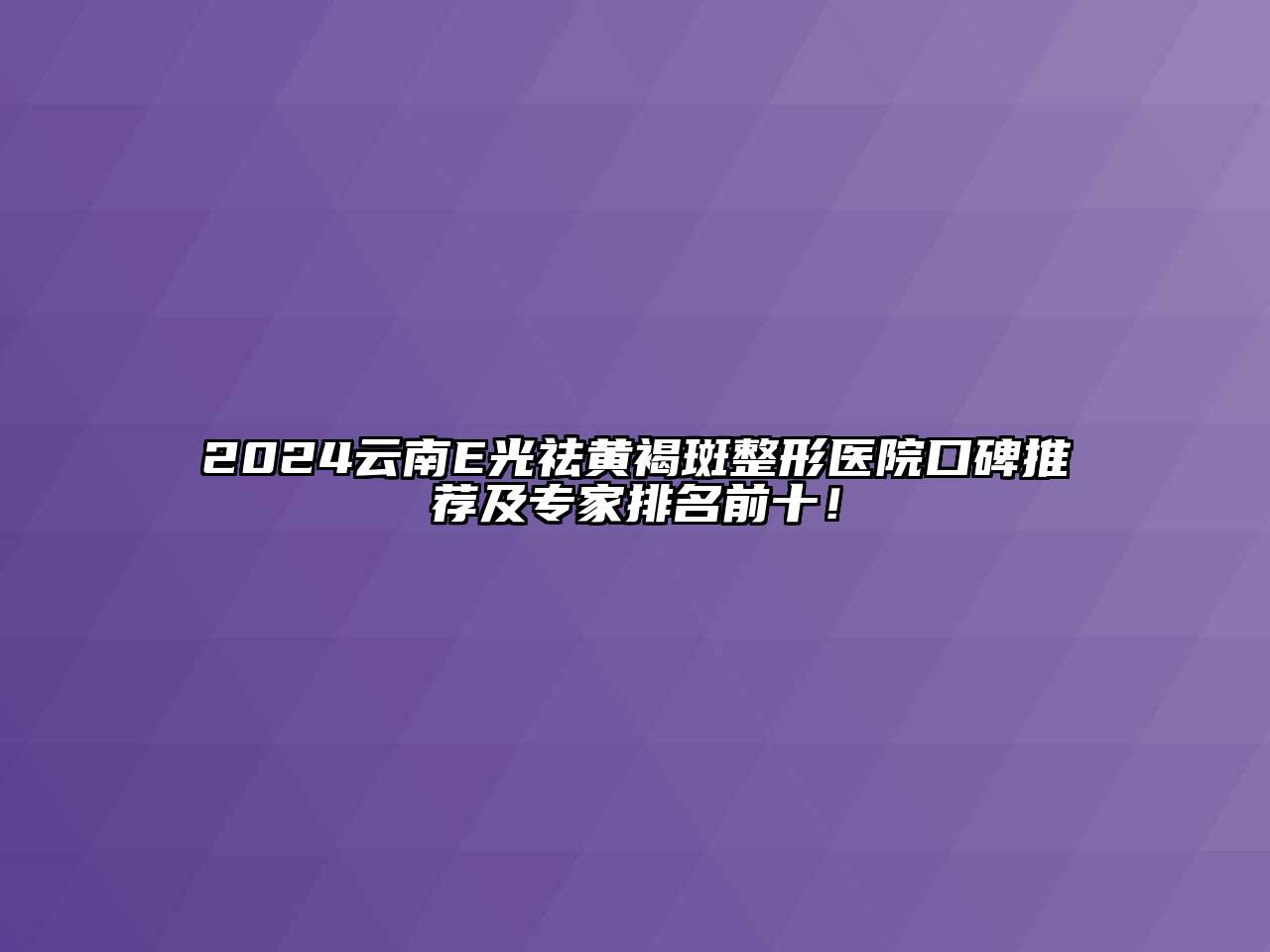 2024云南E光祛黄褐斑整形医院口碑推荐及专家排名前十！