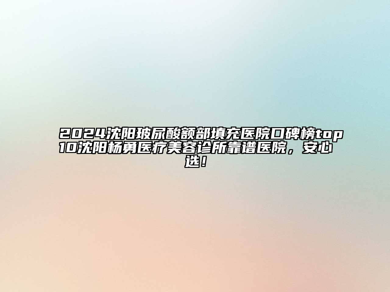 2024沈阳玻尿酸额部填充医院口碑榜top10沈阳杨勇医疗美容诊所靠谱医院，安心选！