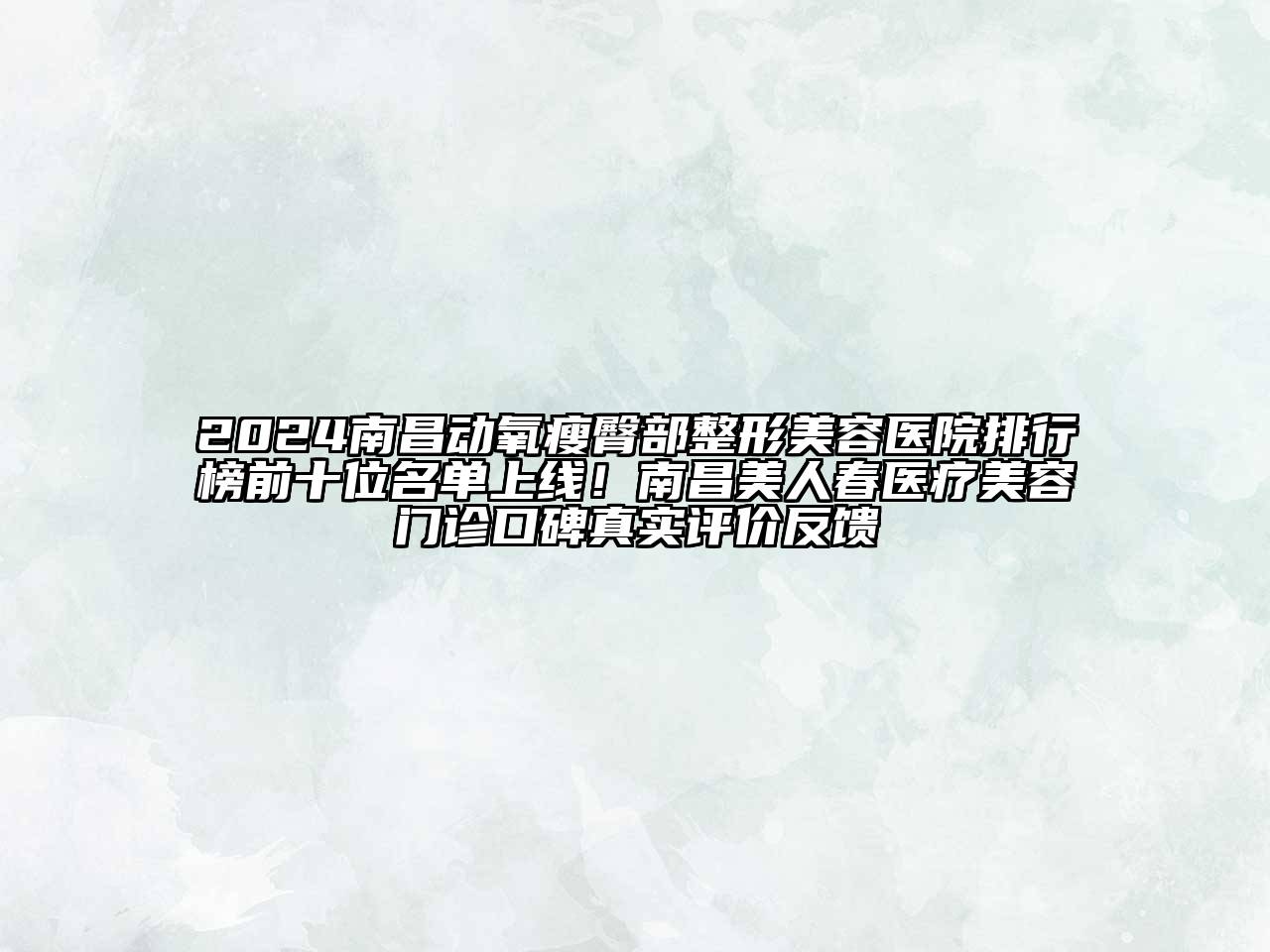 2024南昌动氧瘦臀部整形美容医院排行榜前十位名单上线！南昌美人春医疗美容门诊口碑真实评价反馈