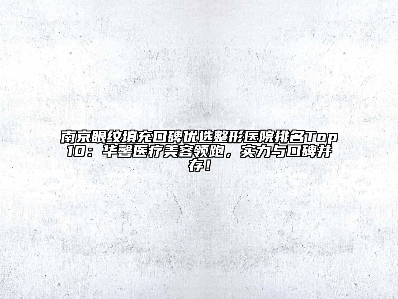 南京眼纹填充口碑优选整形医院排名Top10：华馨医疗美容领跑，实力与口碑并存！