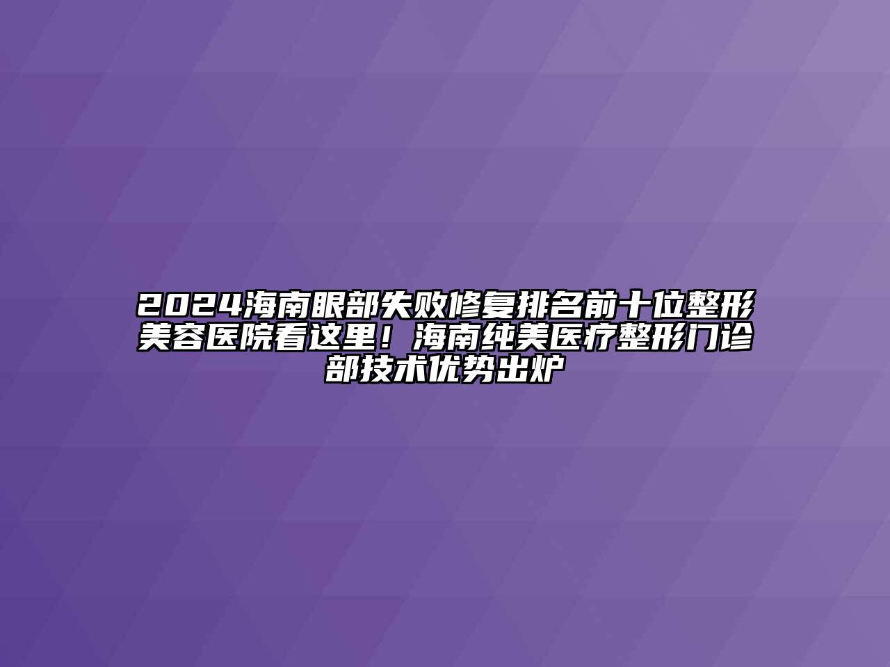 2024海南眼部失败修复排名前十位整形美容医院看这里！海南纯美医疗整形门诊部技术优势出炉
