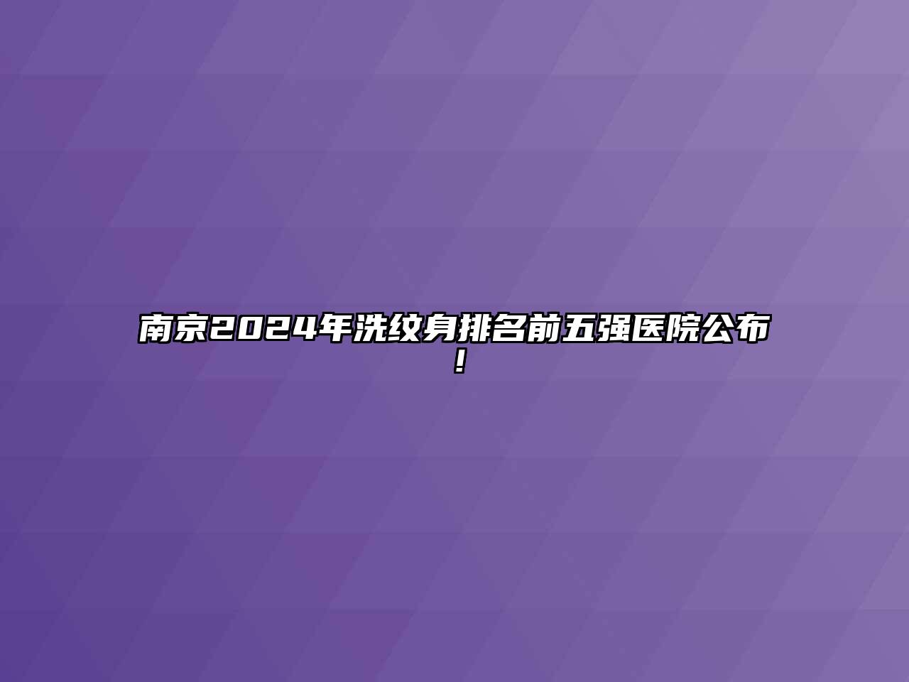 南京2024年洗纹身排名前五强医院公布！