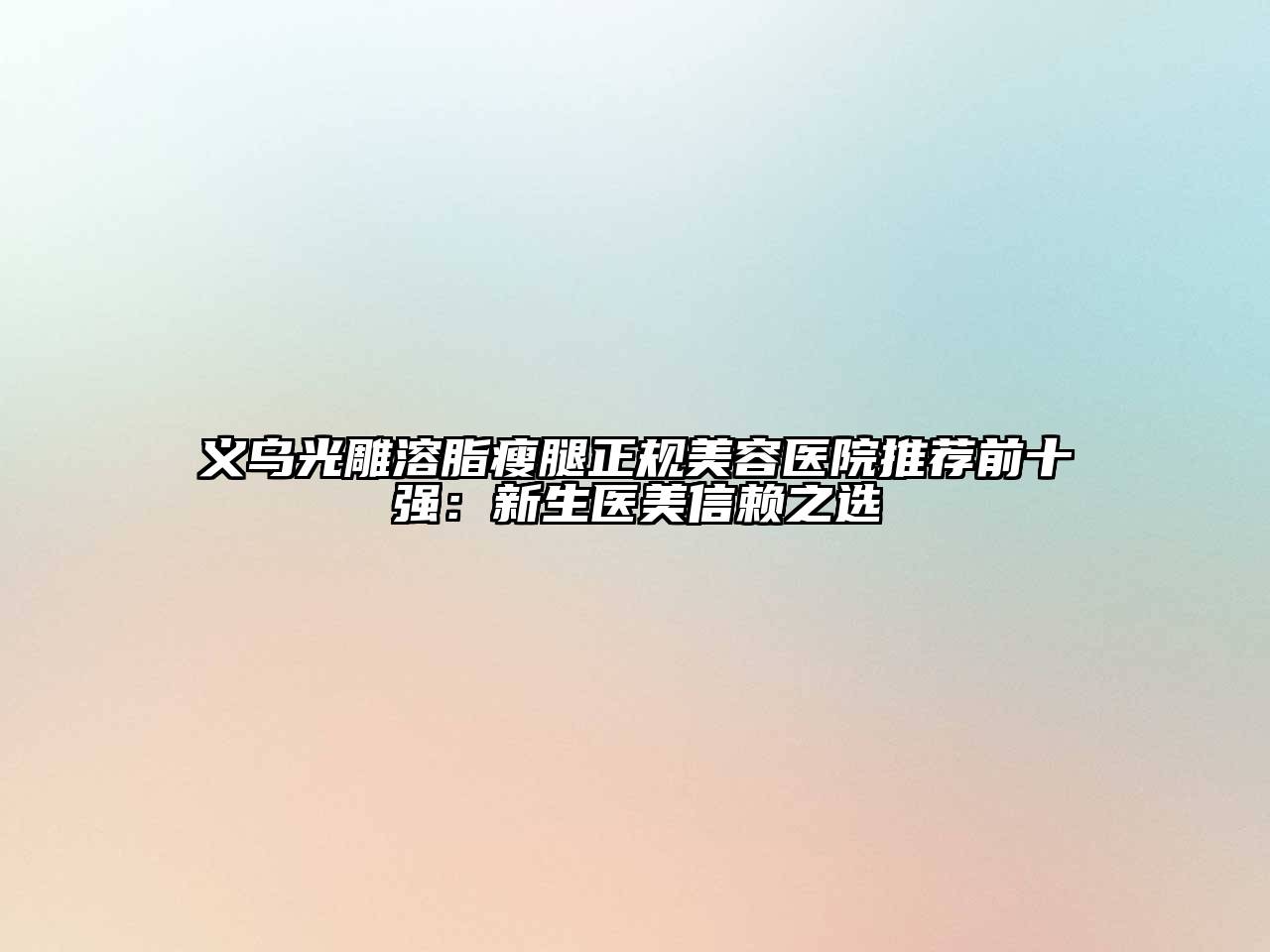 义乌光雕溶脂瘦腿正规美容医院推荐前十强：新生医美信赖之选