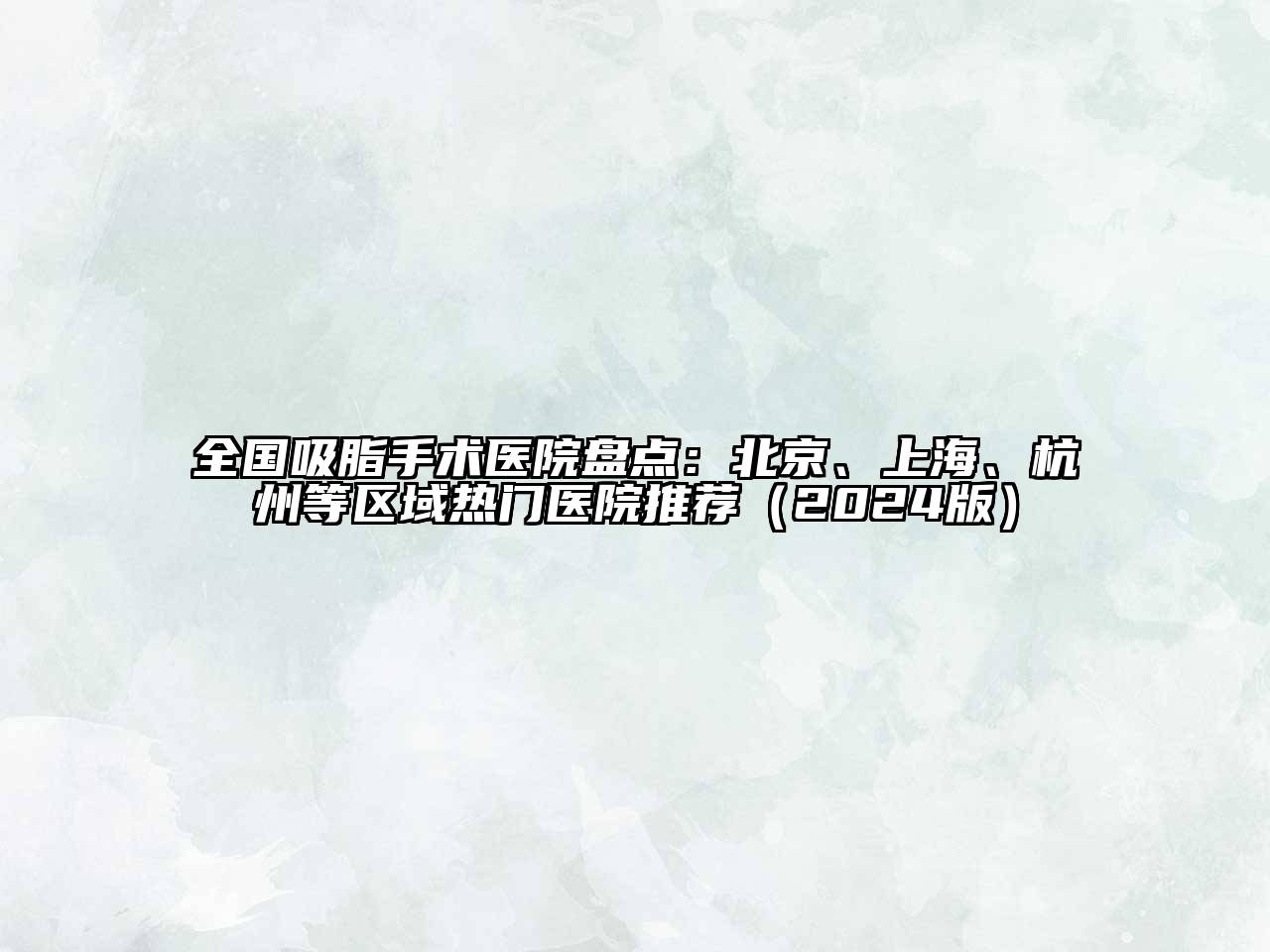 全国吸脂手术医院盘点：北京、上海、杭州等区域热门医院推荐（2024版）