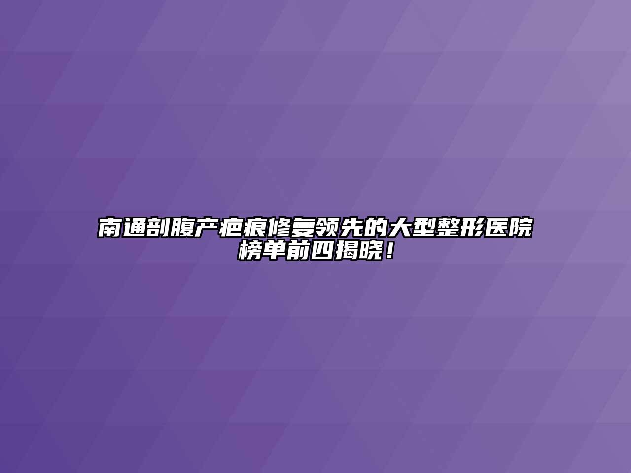 南通剖腹产疤痕修复领先的大型整形医院榜单前四揭晓！