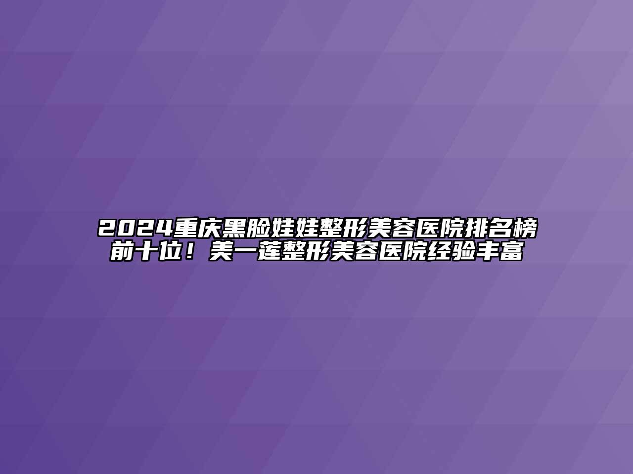 2024重庆黑脸娃娃整形美容医院排名榜前十位！美一莲整形美容医院经验丰富