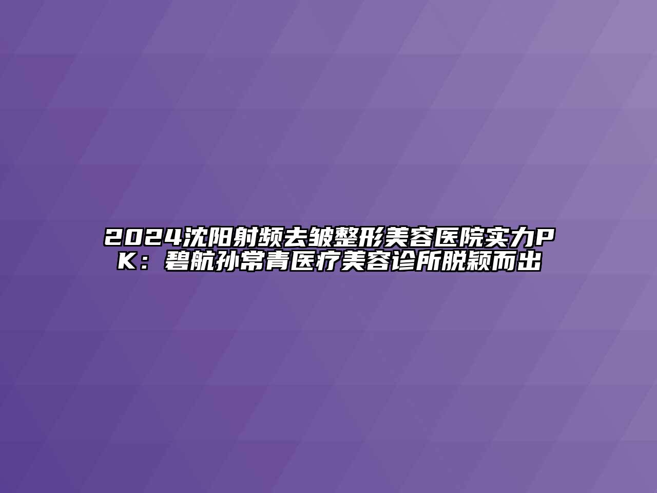 2024沈阳射频去皱整形美容医院实力PK：碧航孙常青医疗美容诊所脱颖而出