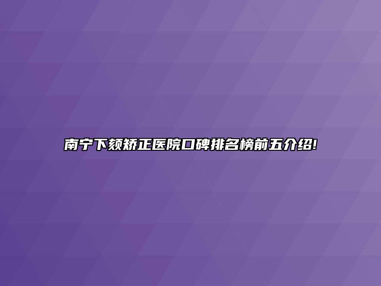 南宁下颏矫正医院口碑排名榜前五介绍!